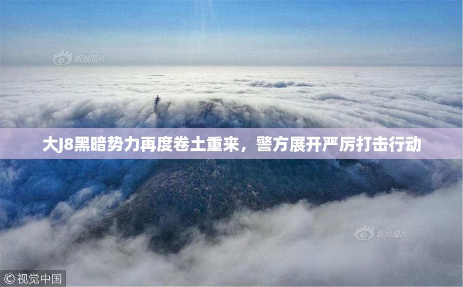 大J8黑暗势力再度卷土重来，警方展开严厉打击行动