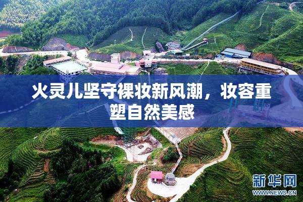 火灵儿坚守裸妆新风潮，妆容重塑自然美感