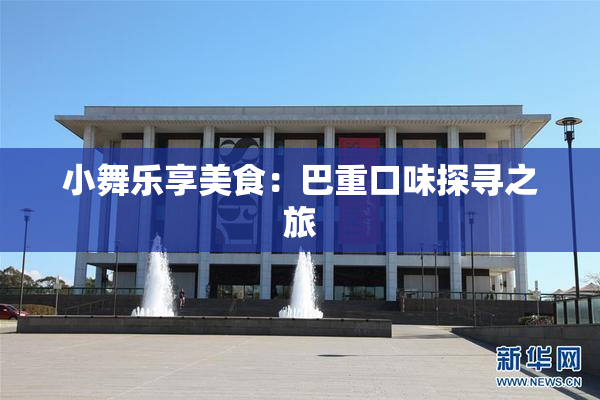 小舞乐享美食：巴重口味探寻之旅