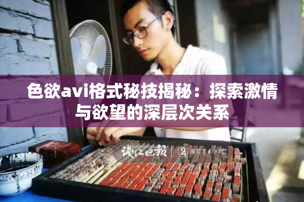 色欲avi格式秘技揭秘：探索激情与欲望的深层次关系