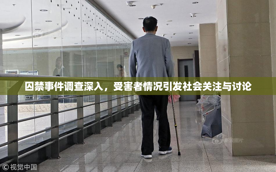 囚禁事件调查深入，受害者情况引发社会关注与讨论