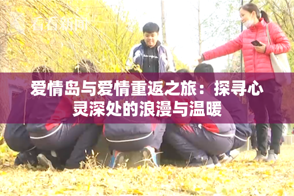 爱情岛与爱情重返之旅：探寻心灵深处的浪漫与温暖