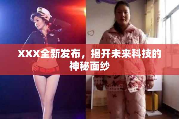 XXX全新发布，揭开未来科技的神秘面纱