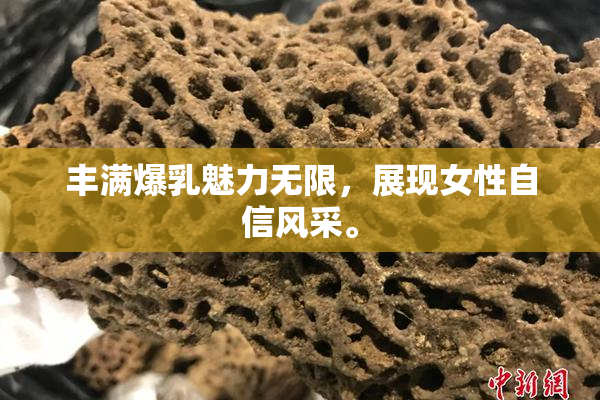 丰满爆乳魅力无限，展现女性自信风采。