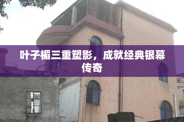 叶子楣三重塑影，成就经典银幕传奇