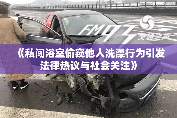 《私闯浴室偷窥他人洗澡行为引发法律热议与社会关注》