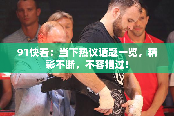 91快看：当下热议话题一览，精彩不断，不容错过！