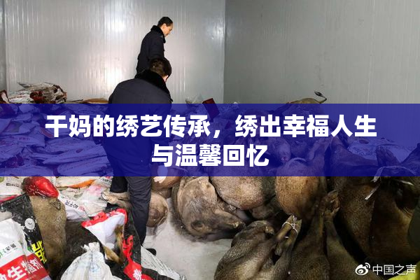 干妈的绣艺传承，绣出幸福人生与温馨回忆