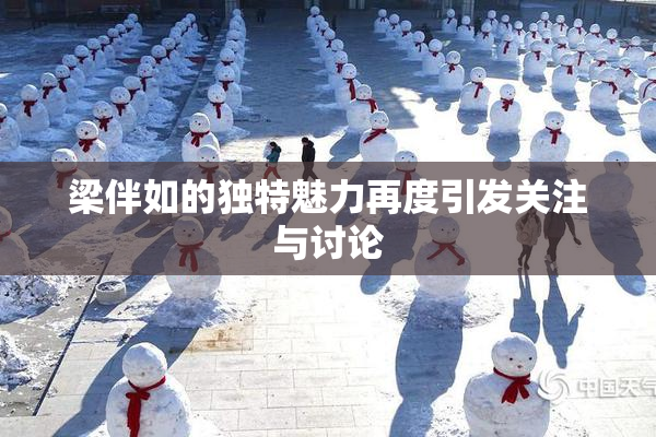 梁伴如的独特魅力再度引发关注与讨论