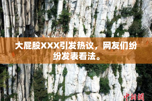 大屁股XXX引发热议，网友们纷纷发表看法。