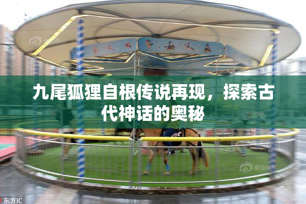九尾狐狸自根传说再现，探索古代神话的奥秘
