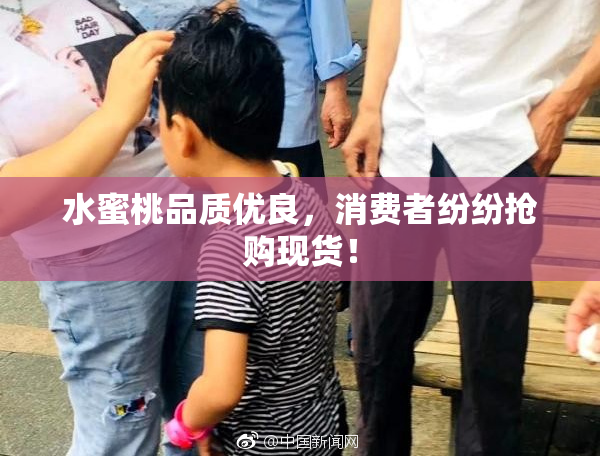 水蜜桃品质优良，消费者纷纷抢购现货！