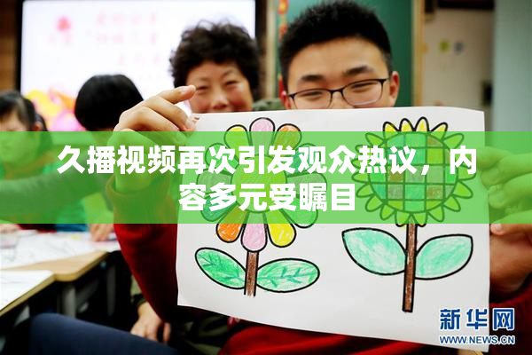 久播视频再次引发观众热议，内容多元受瞩目