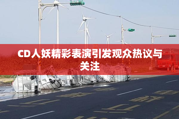 CD人妖精彩表演引发观众热议与关注