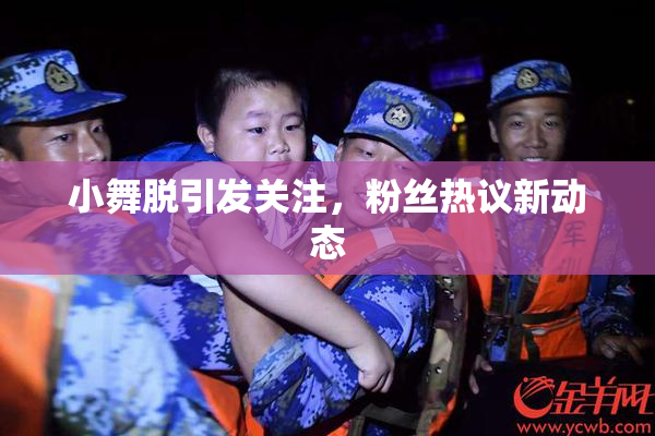 小舞脱引发关注，粉丝热议新动态