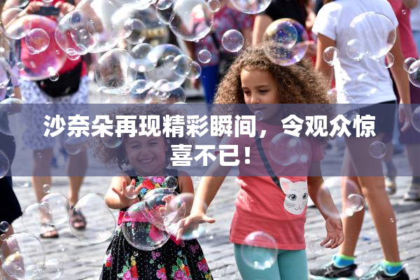 沙奈朵再现精彩瞬间，令观众惊喜不已！