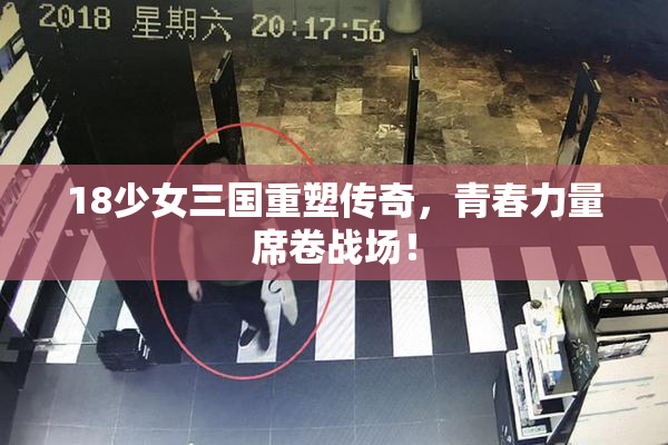 18少女三国重塑传奇，青春力量席卷战场！