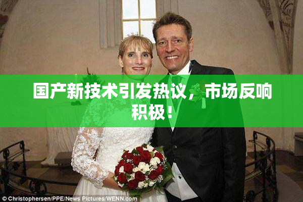 国产新技术引发热议，市场反响积极！