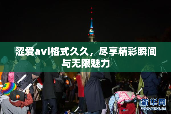 涩爱avi格式久久，尽享精彩瞬间与无限魅力
