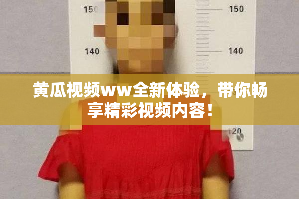 黄瓜视频ww全新体验，带你畅享精彩视频内容！