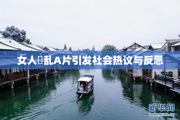 女人婬乱A片引发社会热议与反思