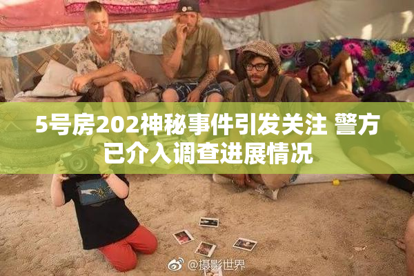 5号房202神秘事件引发关注 警方已介入调查进展情况