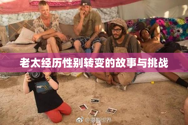 老太经历性别转变的故事与挑战