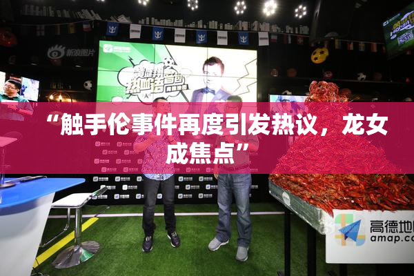 “触手伦事件再度引发热议，龙女成焦点”