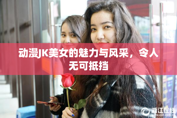 动漫JK美女的魅力与风采，令人无可抵挡