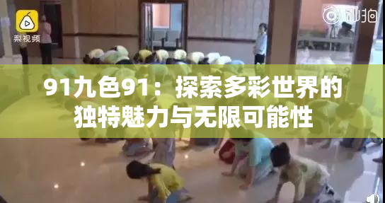 91九色91：探索多彩世界的独特魅力与无限可能性