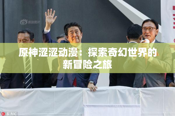原神涩涩动漫：探索奇幻世界的新冒险之旅