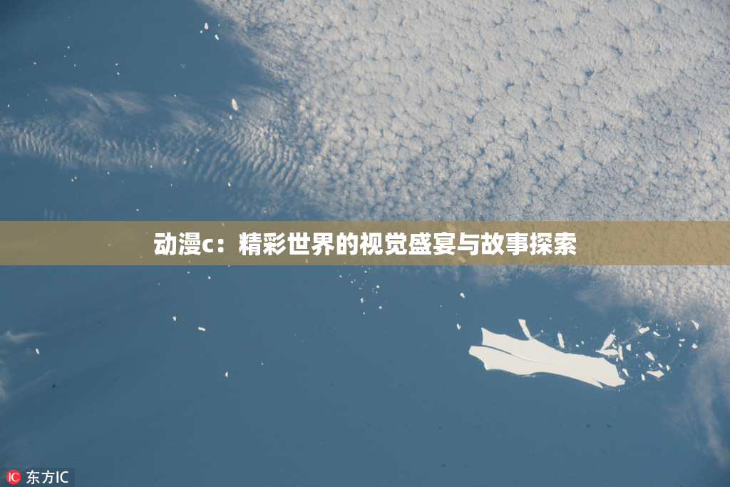 动漫c：精彩世界的视觉盛宴与故事探索