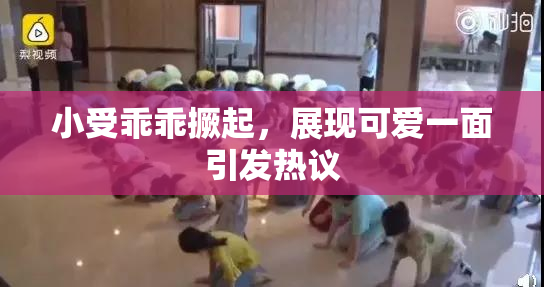 小受乖乖撅起，展现可爱一面引发热议