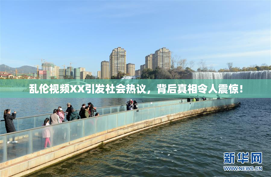 乱伦视频XX引发社会热议，背后真相令人震惊！