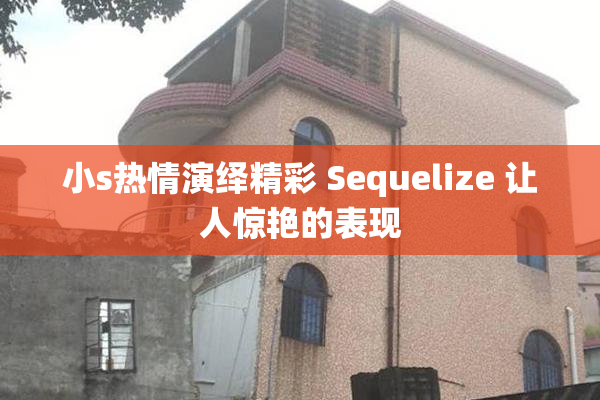 小s热情演绎精彩 Sequelize 让人惊艳的表现