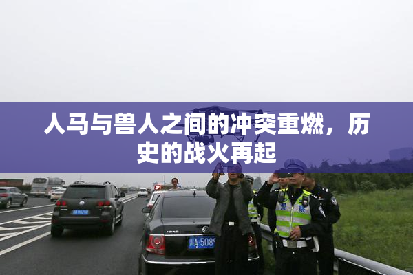 人马与兽人之间的冲突重燃，历史的战火再起