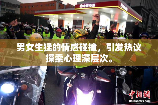 男女生猛的情感碰撞，引发热议探索心理深层次。