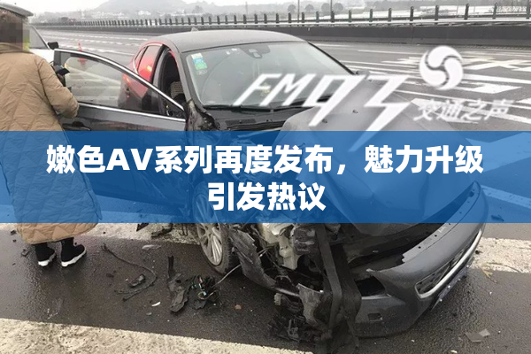 嫩色AV系列再度发布，魅力升级引发热议