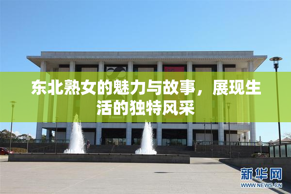东北熟女的魅力与故事，展现生活的独特风采