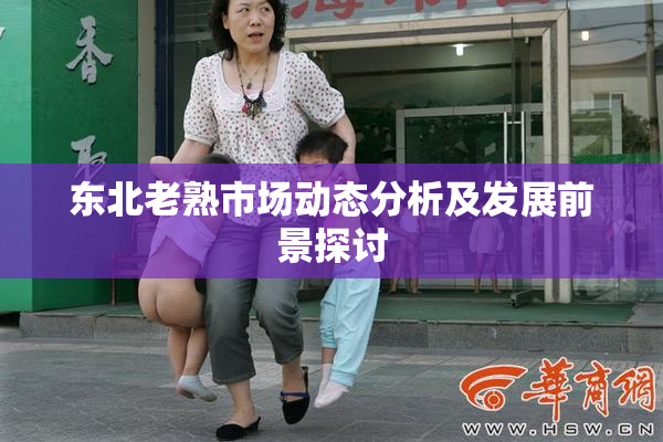 东北老熟市场动态分析及发展前景探讨