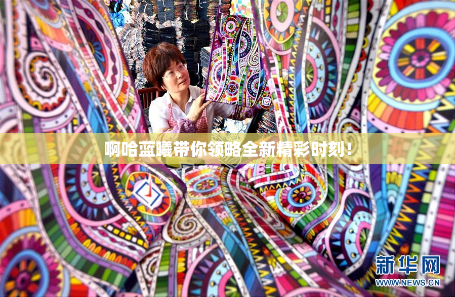 啊哈蓝曦带你领略全新精彩时刻！