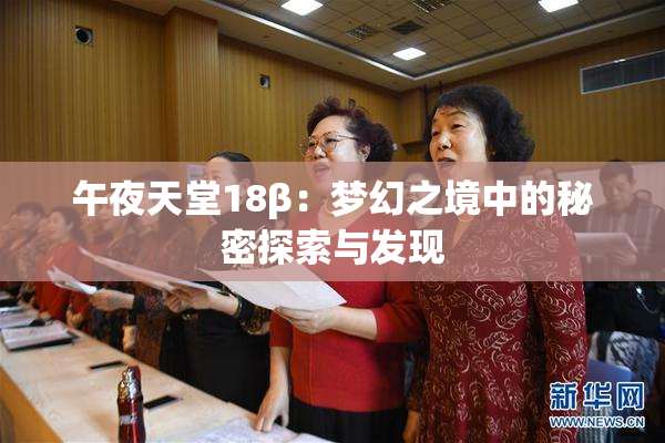 午夜天堂18β：梦幻之境中的秘密探索与发现
