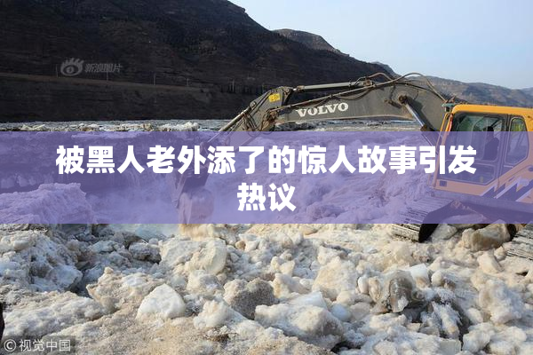被黑人老外添了的惊人故事引发热议