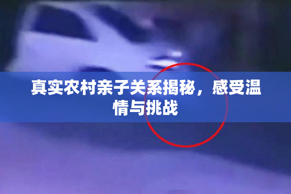 真实农村亲子关系揭秘，感受温情与挑战