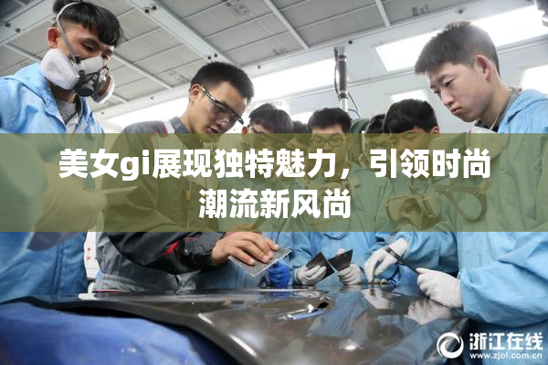 美女gi展现独特魅力，引领时尚潮流新风尚