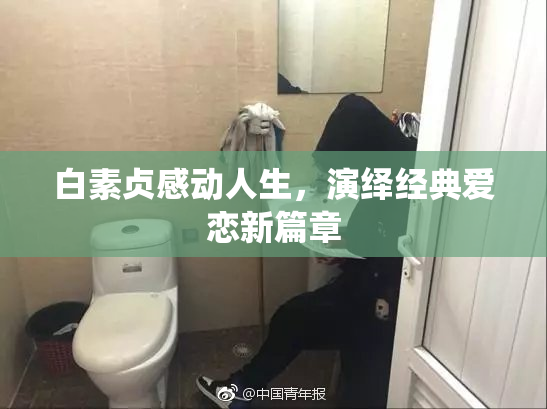 白素贞感动人生，演绎经典爱恋新篇章