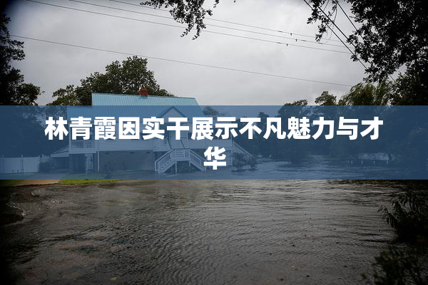 林青霞因实干展示不凡魅力与才华