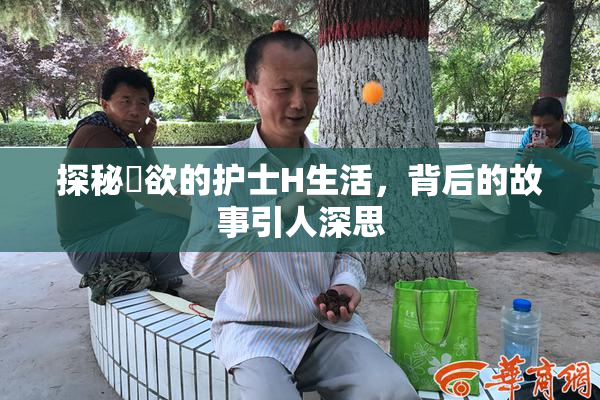 探秘婬欲的护士H生活，背后的故事引人深思
