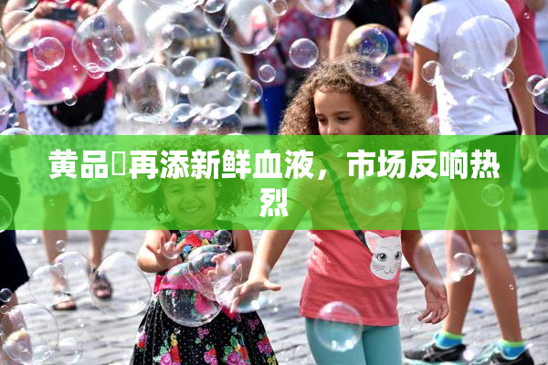 黄品匯再添新鲜血液，市场反响热烈
