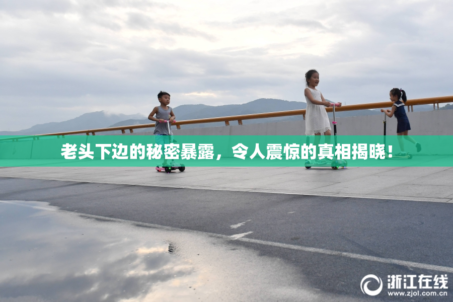 老头下边的秘密暴露，令人震惊的真相揭晓！
